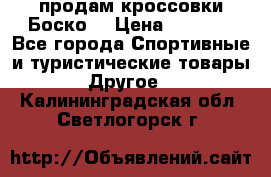 продам кроссовки Боско. › Цена ­ 8 000 - Все города Спортивные и туристические товары » Другое   . Калининградская обл.,Светлогорск г.